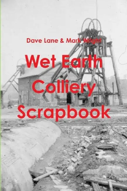 Wet Earth Colliery Scrapbook by Dave Lane &. Mark Wright