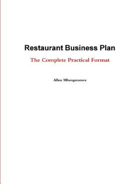 Restaurant Business Plan - The Complete Practical Format by Allen Mbengeranwa