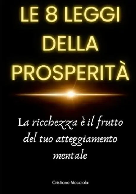 Le 8 leggi della prosperità: La ricchezza è il frutto del tuo atteggiamento mentale by Cristiano Mocciola