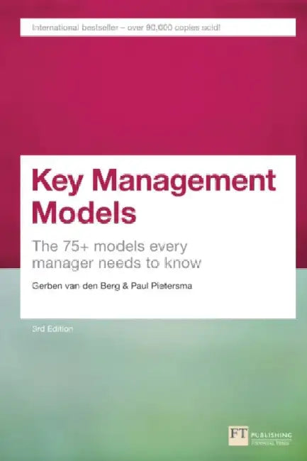 Key Management Models, 3rd Edition: The 75+ Models Every Manager Needs to Know by Gerben Van Den Berg