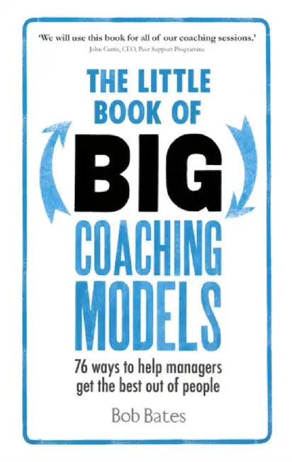 The Little Book of Big Coaching Models: 76 Ways to Help Managers Get the Best Out of People by Bob Bates