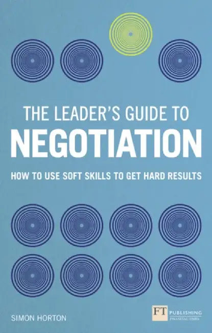 The Leader's Guide to Negotiation: How to Use Soft Skills to Get Hard Results by Simon Horton