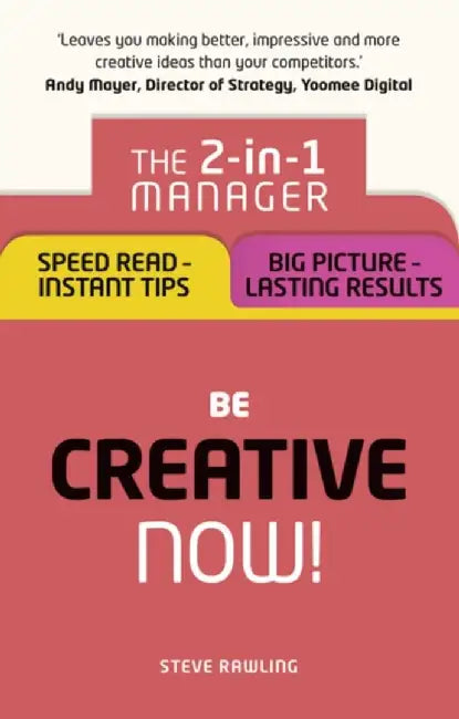 Be Creative Now!: The 2-In-1 Manager: Speed Read - Instant Tips; Big Picture - Lasting Results by Steve Rawling