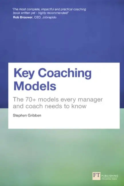 Key Coaching Models: The 70+ Models Every Manager and Coach Needs to Know by Stephen Gribben