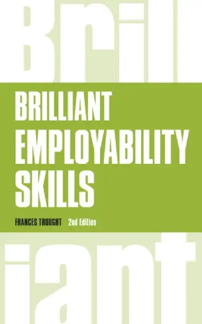 Brilliant Employability Skills: How to Stand Out from the Crowd in the Graduate Job Market by Frances Trought