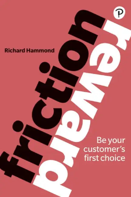 Friction/Reward: Be Your Customer¿s First Choice by Richard Hammond