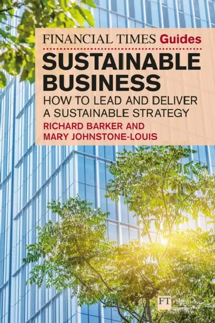 The Financial Times Guide to Sustainable Business: How to lead and deliver a sustainable strategy by Richard Barker