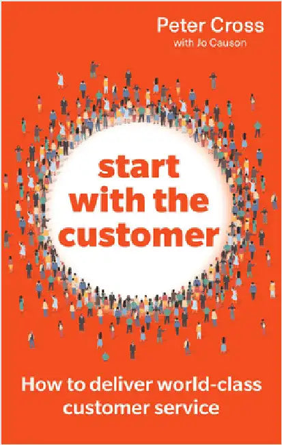 Start with the Customer: How to deliver world-class customer service by Peter Cross