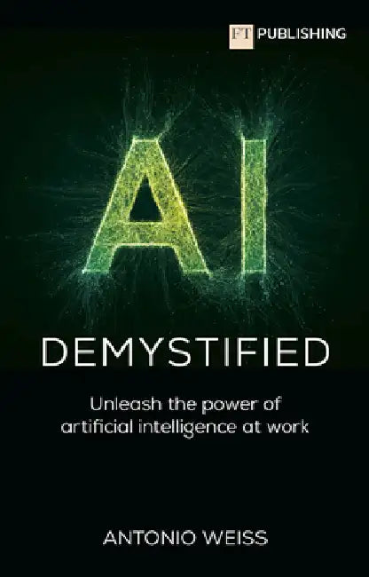 AI Demystified: Unleash the power of artificial intelligence at work by Antonio Weiss