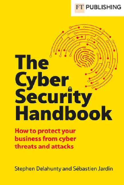 The Cyber Security Handbook: How to protect your business from cyber threats and attacks by Stephen Delahunty