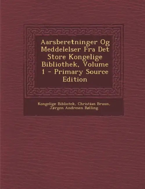 Aarsberetninger Og Meddelelser Fra Det Store Kongelige Bibliothek; Volume 1 by Kongelige Bibliotek, Christian Bruun, Jørgen Andresen Bølling