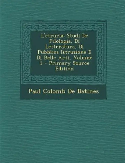 L'etruria: Studi De Filologia, Di Letteratura, Di Pubblica Istruzione E Di Belle Arti, Volume 1 by Paul Colomb De Batines