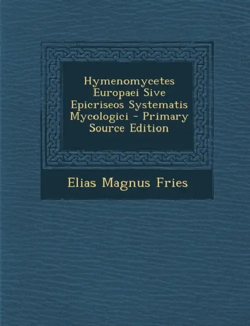 Hymenomycetes Europaei Sive Epicriseos Systematis Mycologici by Elias Magnus Fries