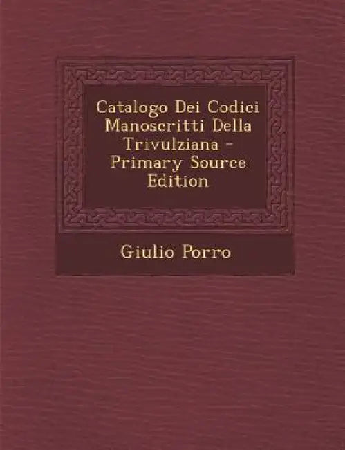 Catalogo Dei Codici Manoscritti Della Trivulziana by Giulio Porro