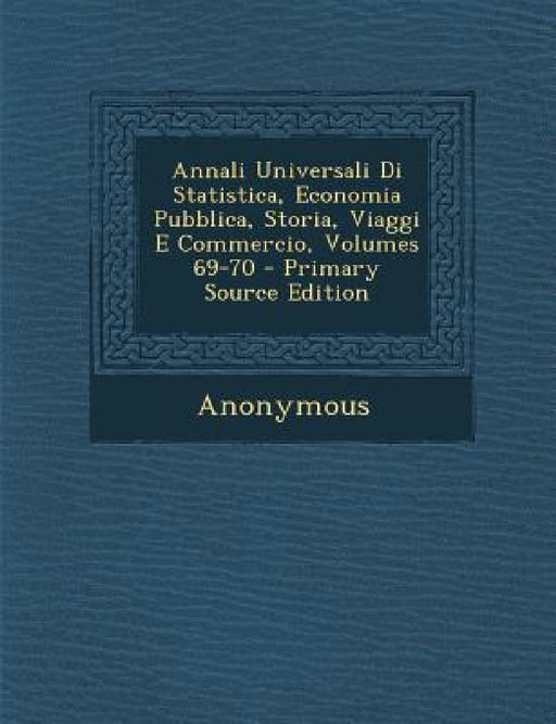 Annali Universali Di Statistica, Economia Pubblica, Storia, Viaggi E Commercio, Volumes 69-70 by Anonymous