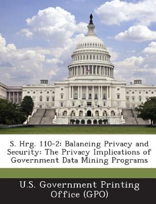 S. Hrg. 110-2: Balancing Privacy and Security: The Privacy Implications of Government Data Mining Programs by U. S. Government Printing Office (Gpo)