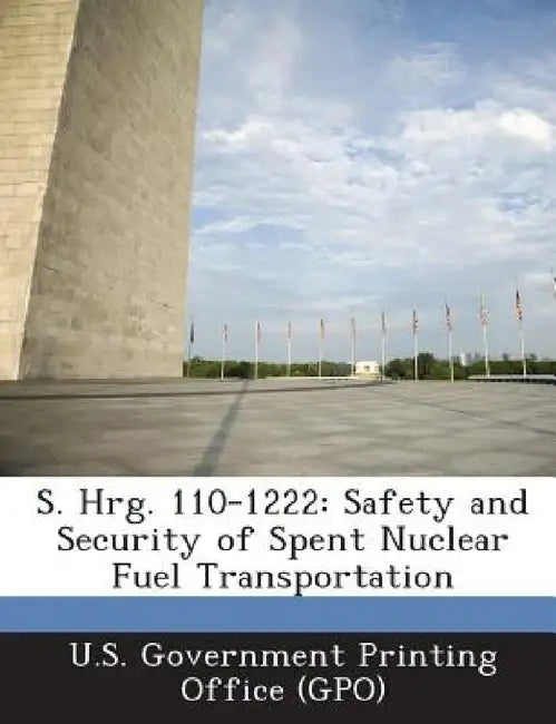 S. Hrg. 110-1222: Safety and Security of Spent Nuclear Fuel Transportation by U. S. Government Printing Office (Gpo)