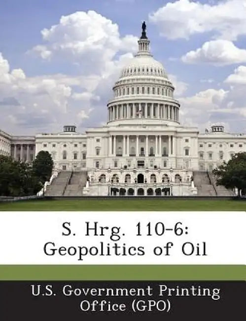 S. Hrg. 110-6: Geopolitics of Oil by U. S. Government Printing Office (Gpo)