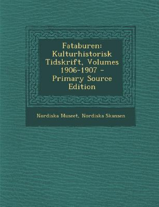 Fataburen: Kulturhistorisk Tidskrift, Volumes 1906-1907 by Nordiska Museet, Nordiska Skansen
