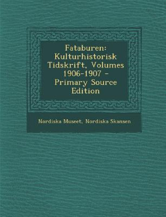 Fataburen: Kulturhistorisk Tidskrift, Volumes 1906-1907 by Nordiska Museet, Nordiska Skansen