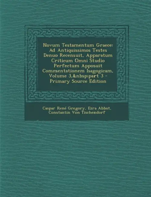Novum Testamentum Graece: Ad Antiquissimos Testes Denuo Recensuit, Apparatum Criticum Omni Studio Perfectum Apposuit Commentationem Isagogicam, Volume by Caspar René Gregory, Ezra Abbot, Constantin Von Tischendorf