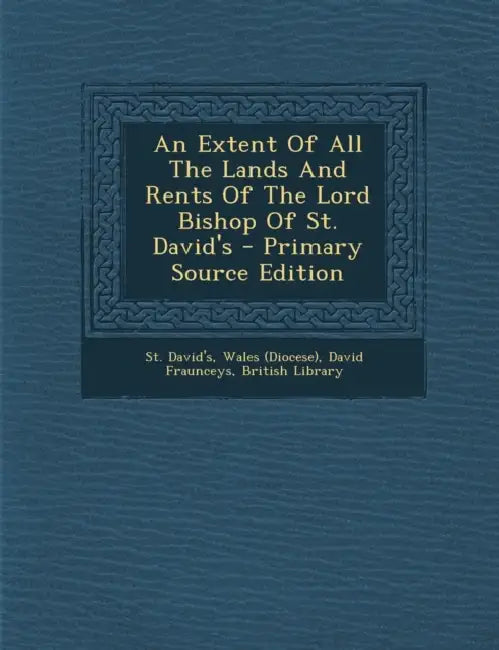 An Extent Of All The Lands And Rents Of The Lord Bishop Of St. David's by St David's, Wales (Diocese), David Fraunceys