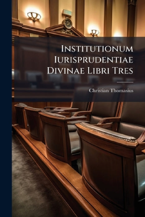 Institutionum Iurisprudentiae Divinae Libri Tres by Christian Thomasius
