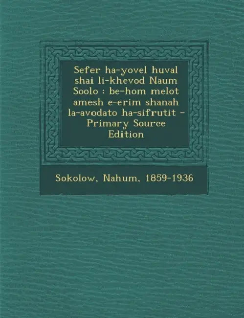 Sefer ha-yovel huval shai li-khevod Naum Soolo: Be-hom melot amesh e-erim shanah la-avodato ha-sifrutit by Nahum Sokolow