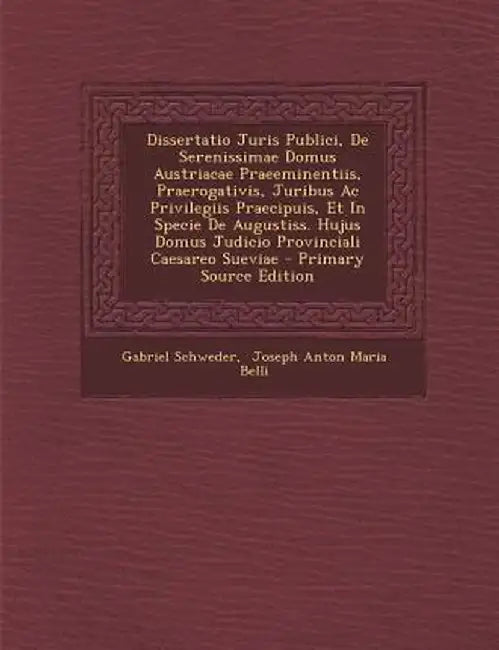 Dissertatio Juris Publici, de Serenissimae Domus Austriacae Praeeminentiis, Praerogativis, Juribus AC Privilegiis Praecipuis, Et in Specie de Augustis by Gabriel Schweder