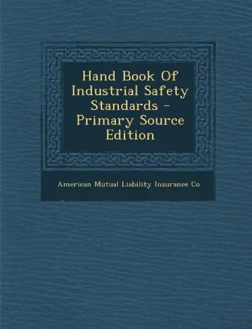 Hand Book of Industrial Safety Standards by American Mutual Liability Insurance Co