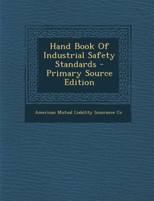 Hand Book of Industrial Safety Standards by American Mutual Liability Insurance Co