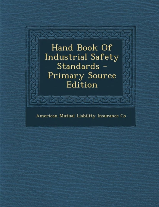Hand Book of Industrial Safety Standards by American Mutual Liability Insurance Co