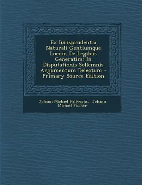 Ex Iurisprudentia Naturali Gentiumque Locum de Legibus Generatim: In Disputationis Sollemnis Argumentum Delectum - Primary Source Edition by Johann Michael Hallwachs