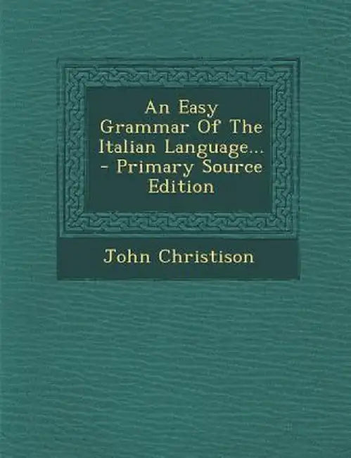 An Easy Grammar of the Italian Language... - Primary Source Edition by John Christison