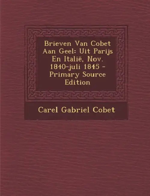 Brieven Van Cobet Aan Geel: Uit Parijs En Italië, Nov. 1840-juli 1845 by Carel Gabriel Cobet