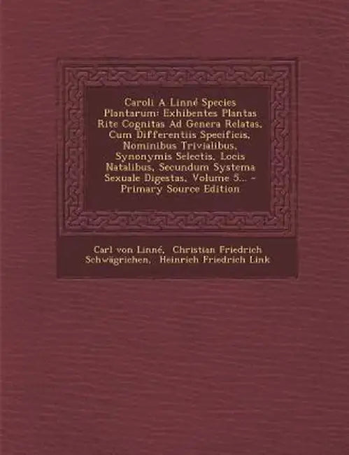 Caroli a Linne Species Plantarum: Exhibentes Plantas Rite Cognitas Ad Genera Relatas, Cum Differentiis Specificis, Nominibus Trivialibus, Synonymis Se by Carl Von Linne