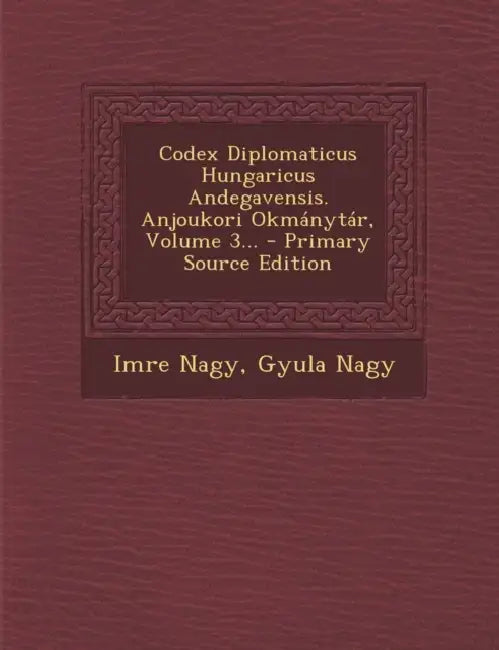 Codex Diplomaticus Hungaricus Andegavensis. Anjoukori Okmánytár, Volume 3... by Imre Nagy, Gyula Nagy