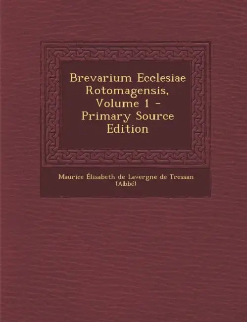 Brevarium Ecclesiae Rotomagensis; Volume 1 by Maurice Élisabeth de Lavergne de Tressa