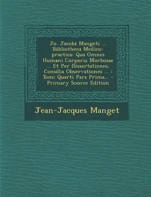 Jo. Jacobi Mangeti ... Bibliotheca Medico-practica: Qua Omnes Humani Corporis Morbosae ... Et Per Dissertationes, Consilia Observationes ...: Tomi Qua by Jean-Jacques Manget