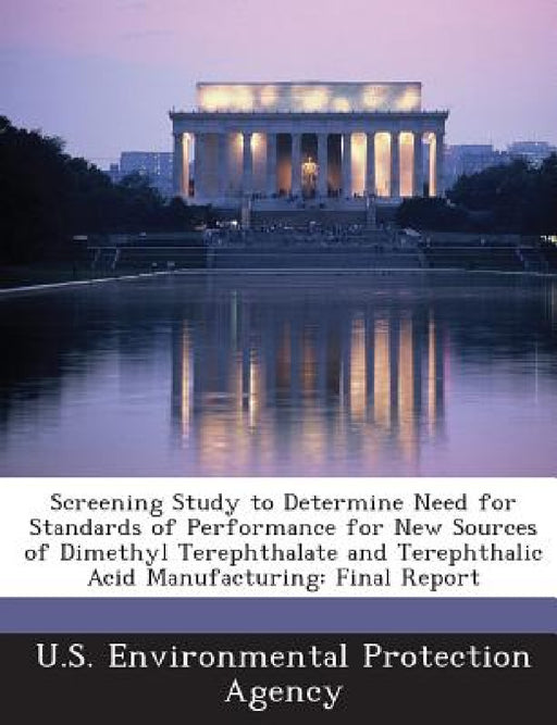 Screening Study to Determine Need for Standards of Performance for New Sources of Dimethyl Terephthalate and Terephthalic Acid Manufacturing: Final Re by U S Environmental Protection Agency