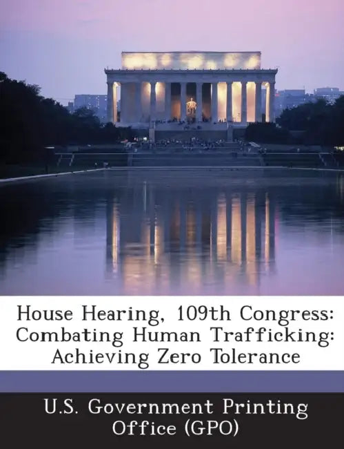 House Hearing, 109th Congress: Combating Human Trafficking: Achieving Zero Tolerance by U. S. Government Printing Office (Gpo)