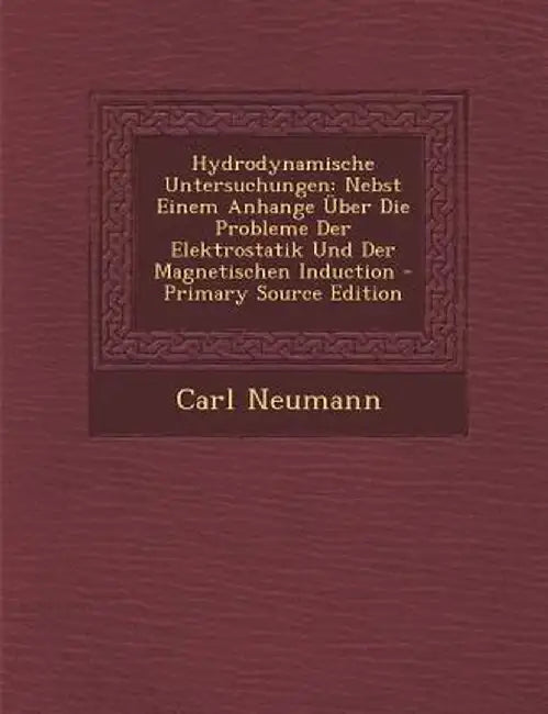Hydrodynamische Untersuchungen: Nebst Einem Anhange Uber Die Probleme Der Elektrostatik Und Der Magnetischen Induction by Carl Neumann