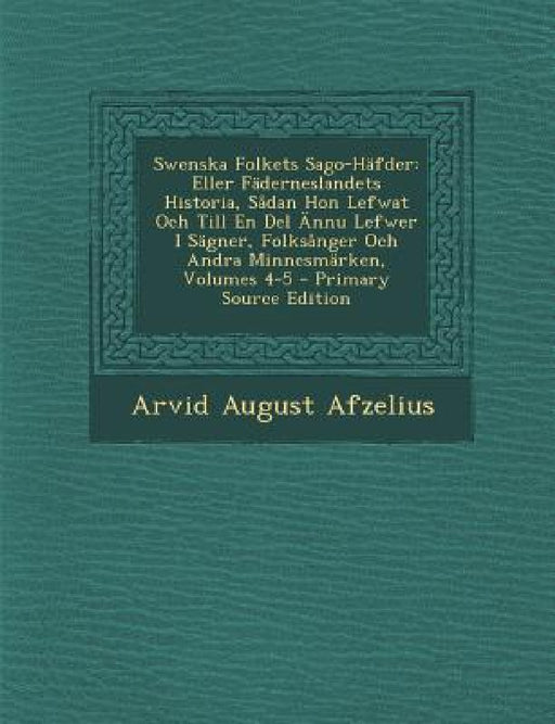 Swenska Folkets Sago-Häfder: Eller Fäderneslandets Historia, Sådan Hon Lefwat Och Till En Del Ännu Lefwer I Sägner, Folksånger Och Andra Minnesmärk by Arvid August Afzelius