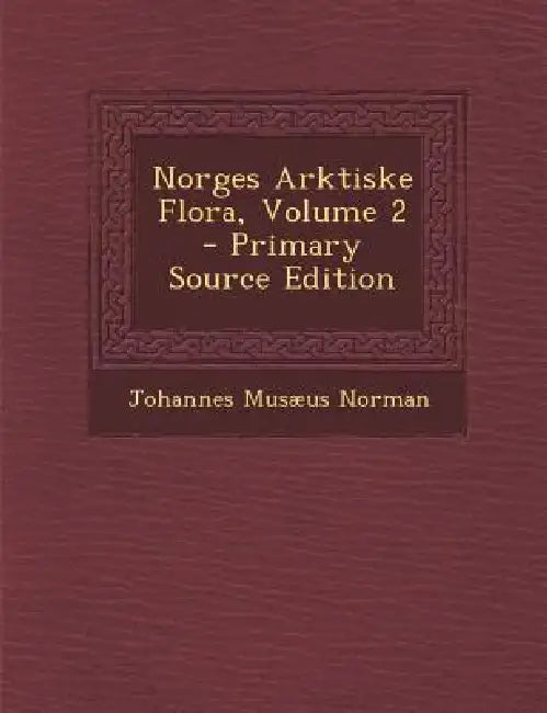 Norges Arktiske Flora; Volume 2 by Johannes Musæus Norman