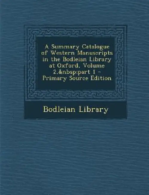 A Summary Catalogue of Western Manuscripts in the Bodleian Library at Oxford, Volume 2, part 1 by Bodleian Library