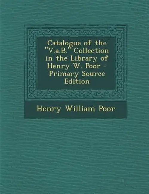 Catalogue of the "V.A.B." Collection in the Library of Henry W. Poor - Primary Source Edition by Henry William Poor