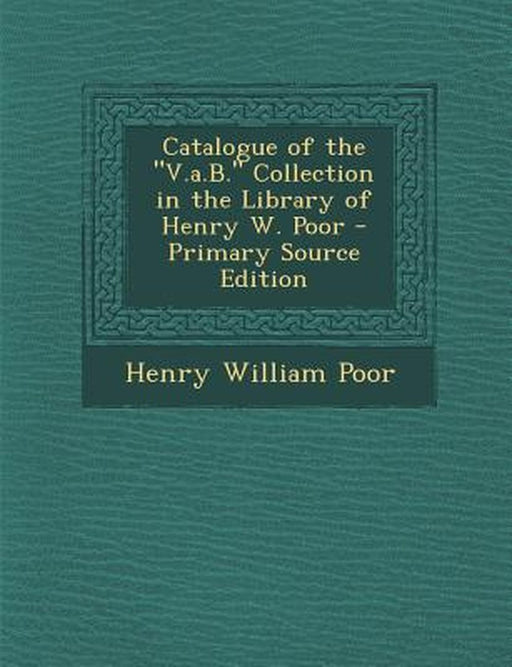 Catalogue of the "V.A.B." Collection in the Library of Henry W. Poor - Primary Source Edition by Henry William Poor