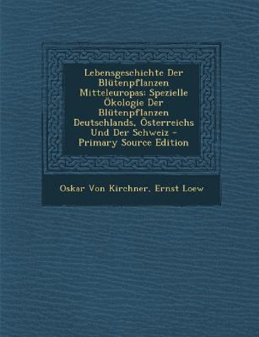 Lebensgeschichte Der Blütenpflanzen Mitteleuropas: Spezielle Ökologie Der Blütenpflanzen Deutschlands, Österreichs Und Der Schweiz - Primary Source Ed by Oskar Von Kirchner, Ernst Loew