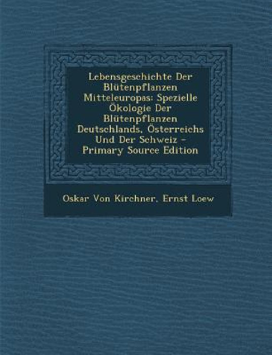 Lebensgeschichte Der Blütenpflanzen Mitteleuropas: Spezielle Ökologie Der Blütenpflanzen Deutschlands, Österreichs Und Der Schweiz - Primary Source Ed by Oskar Von Kirchner, Ernst Loew