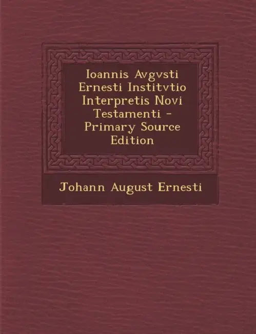 Ioannis Avgvsti Ernesti Institvtio Interpretis Novi Testamenti by Johann August Ernesti
